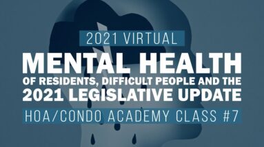 2021 HOA/Condo Academy Class #7-Mental Health of Residents, Difficult People, & Legislative Update